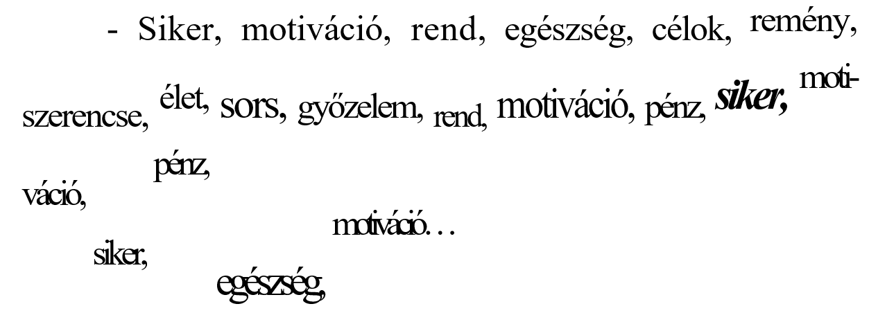 Siker, motiváció, rend, egészség, célok, remény, szerencse, élet, sors, győzelem, rend, motiváció, pénz, siker, motiváció, siker, pénz, egészség, motiváció… Siker, motiváció, rend, egészség, célok, remény, szerencse, élet, sors, győzelem, rend, motiváció, pénz, siker, motiváció, siker, pénz, egészség, motiváció…